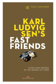 Title: Karl Ludvigsen's Fast Friends: Stars and Heroes in the World of Cars, Author: Karl E. Ludvigsen