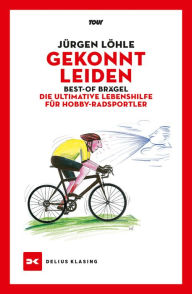 Title: Gekonnt leiden: Best-of Brägel - Die ultimative Lebenshilfe für Hobby-Radsportler, Author: Jürgen Löhle