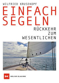 Title: Einfach segeln: Rückkehr zum Wesentlichen, Author: Wilfried Krusekopf