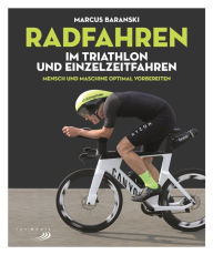 Title: Radfahren im Triathlon und Einzelzeitfahren: Mensch & Maschine optimal vorbereiten, Author: Marcus Baranski