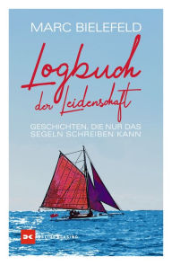 Title: Logbuch der Leidenschaft: Geschichten, die nur das Segeln schreiben kann, Author: Marc Bielefeld