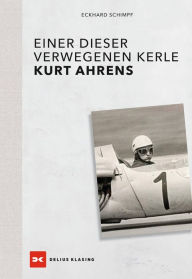 Title: Kurt Ahrens: Einer dieser verwegenen Kerle, Author: Eckhard Schimpf