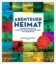 Title: Abenteuer Heimat: Außergewöhnliche Kurztrips von Extremsportlern und Reiseprofis, Author: Ulrike Fach-Vierth