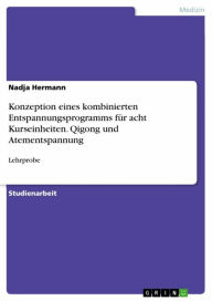 Title: Konzeption eines kombinierten Entspannungsprogramms für acht Kurseinheiten. Qigong und Atementspannung: Lehrprobe, Author: Nadja Hermann