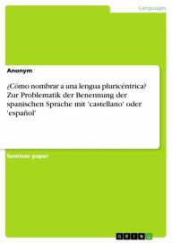 Title: ¿Cómo nombrar a una lengua pluricéntrica? Zur Problematik der Benennung der spanischen Sprache mit 'castellano' oder 'español', Author: Anonymous