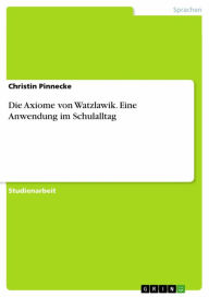 Title: Die Axiome von Watzlawik. Eine Anwendung im Schulalltag, Author: Christin Pinnecke