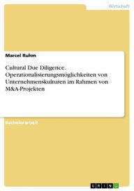 Title: Cultural Due Diligence. Operationalisierungsmöglichkeiten von Unternehmenskulturen im Rahmen von M&A-Projekten, Author: Marcel Ruhm