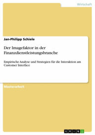 Title: Der Imagefaktor in der Finanzdienstleistungsbranche: Empirische Analyse und Strategien für die Interaktion am Customer Interface, Author: Jan-Philipp Schiele