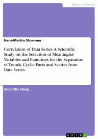 Title: Correlation of Data Series. A Scientific Study on the Selection of Meaningful Variables and Functions for the Separation of Trends, Cyclic Parts and Scatter from Data Series, Author: Hans-Martin Stoenner