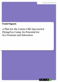 Title: A Plan for the Cairns CBD Spectacled Flying-Fox Camp. Its Potential for Eco-Tourism and Education, Author: Frank Pagram