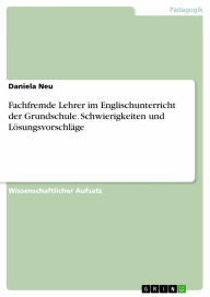 Title: Fachfremde Lehrer im Englischunterricht der Grundschule. Schwierigkeiten und Lösungsvorschläge, Author: Daniela Neu
