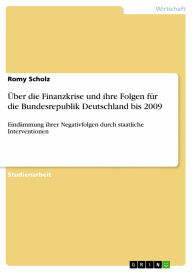 Title: Über die Finanzkrise und ihre Folgen für die Bundesrepublik Deutschland bis 2009: Eindämmung ihrer Negativfolgen durch staatliche Interventionen, Author: Romy Scholz