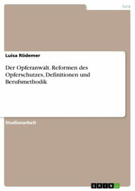 Title: Der Opferanwalt. Reformen des Opferschutzes, Definitionen und Berufsmethodik, Author: Luisa Rödemer