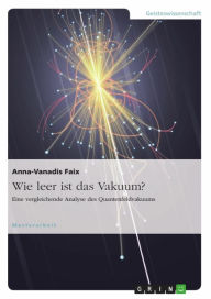 Title: Wie leer ist das Vakuum? Eine vergleichende Analyse des Quantenfeldvakuums, Author: Anna-Vanadis Faix