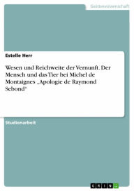 Title: Wesen und Reichweite der Vernunft. Der Mensch und das Tier bei Michel de Montaignes 'Apologie de Raymond Sebond', Author: Estelle Herr