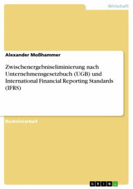 Title: Zwischenergebniseliminierung nach Unternehmensgesetzbuch (UGB) und International Financial Reporting Standards (IFRS), Author: Alexander Moßhammer