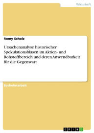 Title: Ursachenanalyse historischer Spekulationsblasen im Aktien- und Rohstoffbereich und deren Anwendbarkeit für die Gegenwart, Author: Romy Scholz