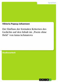 Title: Der Einfluss der formalen Kriterien des Gedichts auf den Inhalt im 'Poem ohne Held' von Anna Achmatova, Author: Viktoria Popsuy-Johannsen