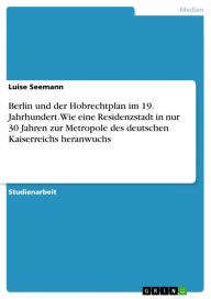 Title: Berlin und der Hobrechtplan im 19. Jahrhundert. Wie eine Residenzstadt in nur 30 Jahren zur Metropole des deutschen Kaiserreichs heranwuchs, Author: Luise Seemann