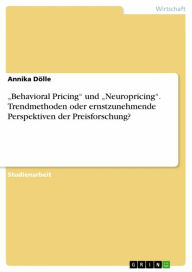 Title: 'Behavioral Pricing' und 'Neuropricing'. Trendmethoden oder ernstzunehmende Perspektiven der Preisforschung?, Author: Annika Dölle