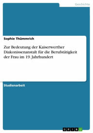 Title: Zur Bedeutung der Kaiserwerther Diakonissenanstalt für die Berufstätigkeit der Frau im 19. Jahrhundert, Author: Sophie Thümmrich