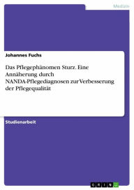 Title: Das Pflegephänomen Sturz. Eine Annäherung durch NANDA-Pflegediagnosen zur Verbesserung der Pflegequalität, Author: Johannes Fuchs