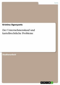Title: Der Unternehmenskauf und kartellrechtliche Probleme, Author: Kristina Ogonyants