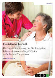 Title: Die Implementierung der Strukturierten Informationssammlung (SIS) im ambulanten Pflegedienst, Author: Dennis Stanley Querfurth