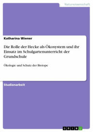 Title: Die Rolle der Hecke als Ökosystem und ihr Einsatz im Schulgartenunterricht der Grundschule: Ökologie und Schutz der Biotope, Author: Katharina Wiener