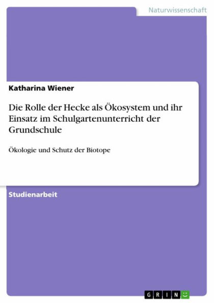 Die Rolle der Hecke als Ökosystem und ihr Einsatz im Schulgartenunterricht der Grundschule: Ökologie und Schutz der Biotope