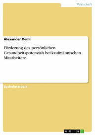 Title: Förderung des persönlichen Gesundheitspotenzials bei kaufmännischen Mitarbeitern, Author: Alexander Deml