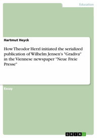 Title: How Theodor Herzl initiated the serialized publication of Wilhelm Jensen's 'Gradiva' in the Viennese newspaper 'Neue Freie Presse', Author: Hartmut Heyck