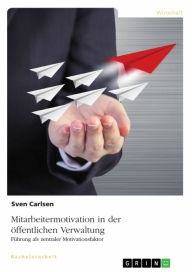 Title: Mitarbeitermotivation in der öffentlichen Verwaltung: Führung als zentraler Motivationsfaktor, Author: Sven Carlsen