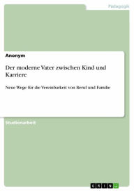 Title: Der moderne Vater zwischen Kind und Karriere: Neue Wege für die Vereinbarkeit von Beruf und Familie, Author: Anonym