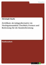 Title: Zertifikate als Anlagealternative im Niedrigzinsumfeld. Überblick, Formen und Bedeutung für die Kundenberatung, Author: Christoph Haufe