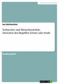Title: Verbrecher und Menschenwürde. Zwischen den Begriffen Schutz oder Strafe, Author: Ina Hofmeister
