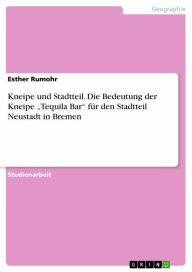 Title: Kneipe und Stadtteil. Die Bedeutung der Kneipe 'Tequila Bar' für den Stadtteil Neustadt in Bremen, Author: Esther Rumohr