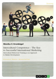 Title: Intercultural Competence - The Key to Successful International Marketing: Intercultural Behavioral Training as an Approach to Market Development, Author: Monika V. Kronbügel