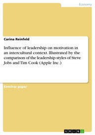 Title: Influence of leadership on motivation in an intercultural context. Illustrated by the comparison of the leadership styles of Steve Jobs and Tim Cook (Apple Inc.), Author: Carina Reinfeld