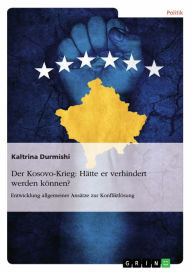 Title: Der Kosovo-Krieg: Hätte er verhindert werden können?: Entwicklung allgemeiner Ansätze zur Konfliktlösung, Author: Kaltrina Durmishi