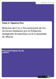 Title: Relación del Uso y Frecuentación de los Servicios Sanitarios por la Población Inmigrante Ecuatoriana en la Comunidad de Murcia, Author: César E. Figueroa Pico