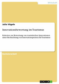 Title: Innovationsbewertung im Tourismus: Kriterien zur Bewertung von touristischen Innovationen unter Beobachtung von Innovationspreisen für Tourismus, Author: Julia Vögele
