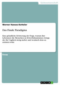 Title: Das Finale Paradigma: Eine gründliche Erörterung der Frage, warum ihre Lebensnot die Menschen zu Erwerbsfanatismus zwingt, der ihr Unglück stetig mehrt, und wodurch dem zu entraten wäre, Author: Werner Hanses-Ketteler