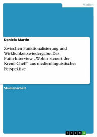 Title: Zwischen Funktionalisierung und Wirklichkeitswiedergabe. Das Putin-Interview 'Wohin steuert der Kreml-Chef?' aus medienlinguistischer Perspektive, Author: Daniela Martin