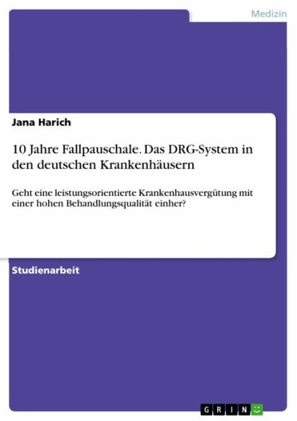 10 Jahre Fallpauschale. Das DRG-System in den deutschen Krankenhäusern: Geht eine leistungsorientierte Krankenhausvergütung mit einer hohen Behandlungsqualität einher?