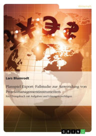 Title: Planspiel Export: Fallstudie zur Anwendung von Projektmanagementinstrumenten: Ein Übungsbuch mit Aufgaben und Lösungsvorschlägen, Author: Lars Blumrodt