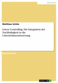 Title: Green Controlling. Die Integration der Nachhaltigkeit in die Unternehmenssteuerung, Author: Matthäus Schüle