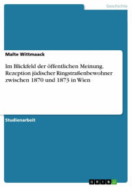 Title: Im Blickfeld der öffentlichen Meinung. Rezeption jüdischer Ringstraßenbewohner zwischen 1870 und 1873 in Wien, Author: Malte Wittmaack