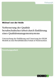 Title: Verbesserung der Qualität berufsschulischer Arbeit durch Einführung eines Qualitätsmanagementsystems: Untersuchung der Einführung und Umsetzung des EFQM Modells an einer Berufsbildenden Schule in Niedersachsen, Author: Michael von der Heide