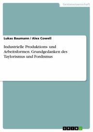 Title: Industrielle Produktions- und Arbeitsformen. Grundgedanken des Taylorismus und Fordismus, Author: Lukas Baumann